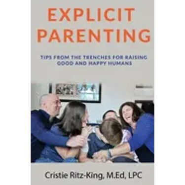 Explicit Parenting: Tips From the Trenches for Raising Good and Happy Humans