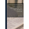 The Astronomico-theological Lectures Of The Rev. Robert Taylor