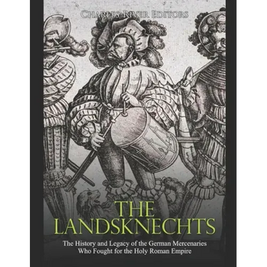 The Landsknechts: The History and Legacy of the German Mercenaries Who Fought for the Holy Roman Empire