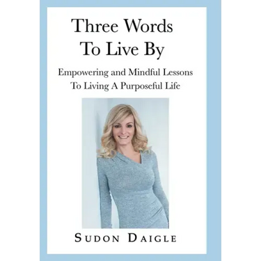 Three Words to Live By: Empowering and Mindful Lessons to Living a Purposeful Life