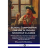 School Composition for Use in Higher Grammar Classes: Writing in English, for Use in High Schools - Lessons on Language: Including Story Narration, Pu