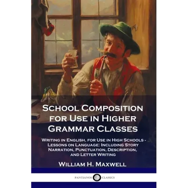 School Composition for Use in Higher Grammar Classes: Writing in English, for Use in High Schools - Lessons on Language: Including Story Narration, Pu