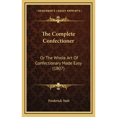 The Complete Confectioner: Or the Whole Art of Confectionary Made Easy (1807)