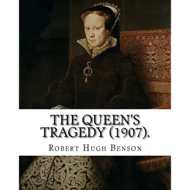 The queen's tragedy (1907). By: Robert Hugh Benson: Historical fiction