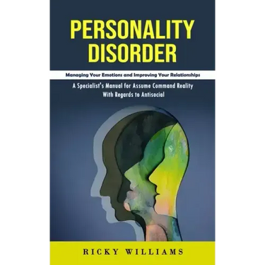 Personality Disorder: Managing Your Emotions and Improving Your Relationships (A Specialist's Manual for Assume Command Reality With Regards