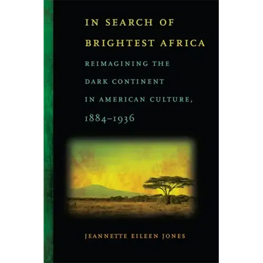 In Search of Brightest Africa: Reimagining the Dark Continent in American Culture, 1884-1936