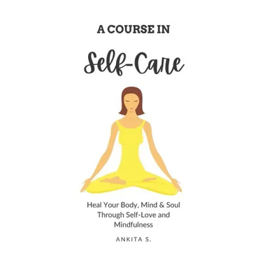 Self-Care: A Course in Self-Care: Heal Your Body, Mind & Soul Through Self-Love and Mindfulness
