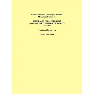 Emigrants from Fellbach (Baden-Wuerttemberg, Germany), 1735-1930. German-American Genealogical Research Monograph Number 14