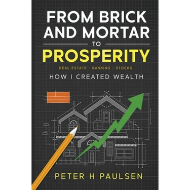 From Brick and Mortar to Prosperity: How I Created Wealth: Real Estate - Banking - Stocks