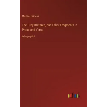 The Grey Brethren, and Other Fragments in Prose and Verse: in large print