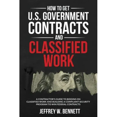 How to Get U.S. Government Contracts and Classified Work: A Contractor's Guide to Bidding on Classified Work and Building a Compliant Security Program
