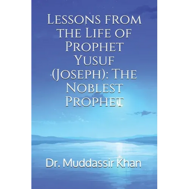 Lessons from the Life of Prophet Yusuf (Joseph): The Noblest Prophet