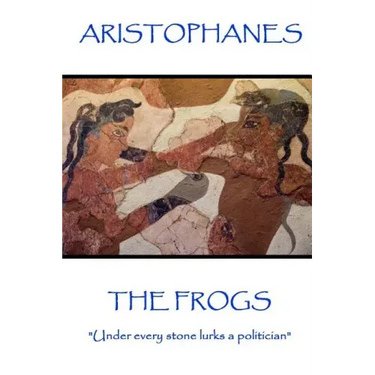 Aristophanes - The Frogs: "Under every stone lurks a politician"