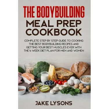 The bodybuilding meal prep cookbook: Complete step by step guide to cooking the best bodybuilding recipes and getting your best muscles ever with the
