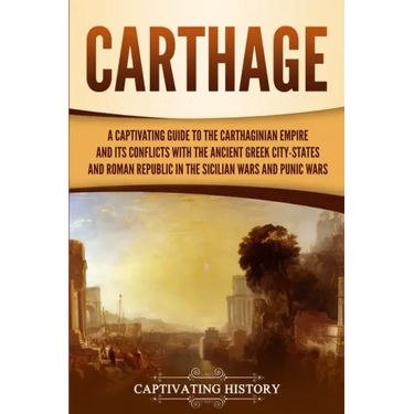 Carthage: A Captivating Guide to the Carthaginian Empire and Its Conflicts with the Ancient Greek City-States and the Roman Repu