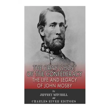 The Gray Ghost of the Confederacy: The Life and Legacy of John Mosby