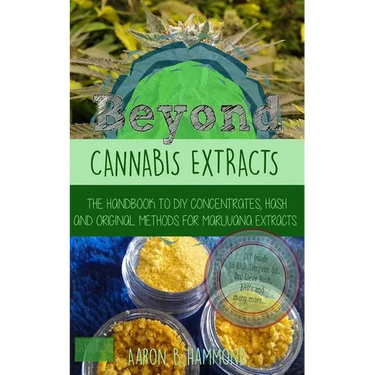 Beyond Cannabis Extracts: The Handbook to DIY Concentrates, Hash and Original Methods for Marijuana Extracts