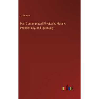 Man Contemplated Physically, Morally, Intellectually, and Spiritually