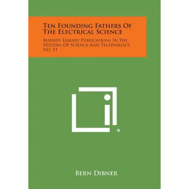 Ten Founding Fathers of the Electrical Science: Burndy Library Publications in the History of Science and Technology, No. 11