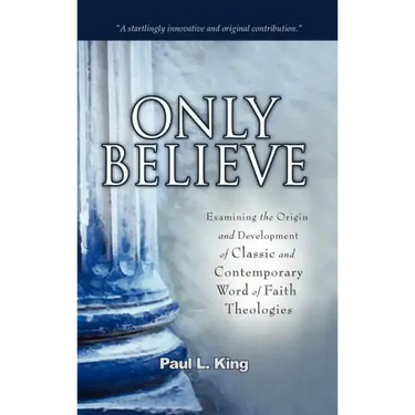 Only Believe: Examining the Origin and Development of Classic and Contemporary "word of Faith" Theologies