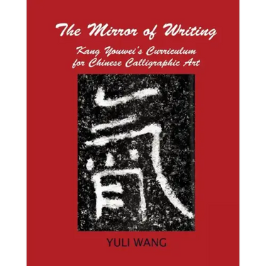 The Mirror of Writing: Kang Youwei's Curriculum for Chinese Calligraphy Art