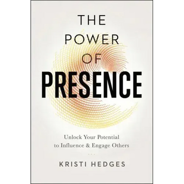 The Power of Presence: Unlock Your Potential to Influence and Engage Others