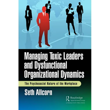 Managing Toxic Leaders and Dysfunctional Organizational Dynamics: The Psychosocial Nature of the Workplace