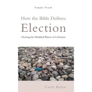How the Bible Defines: Election: Clearing the Muddied Waters of Calvinism
