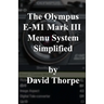 The Olympus E-M1 Mark III Menu System Simplified