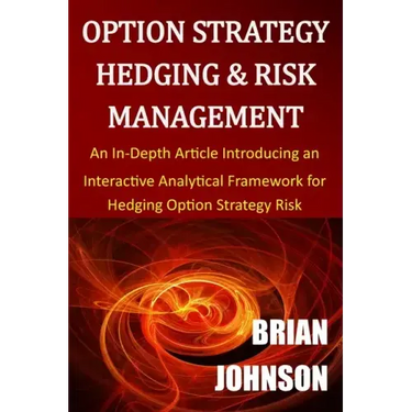 Option Strategy Hedging & Risk Management: An In-Depth Article Introducing an Interactive Analytical Framework for Hedging Option Strategy Risk