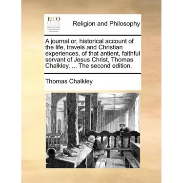 A Journal Or, Historical Account of the Life, Travels and Christian Experiences, of That Antient, Faithful Servant of Jesus Christ, Thomas Chalkley, .