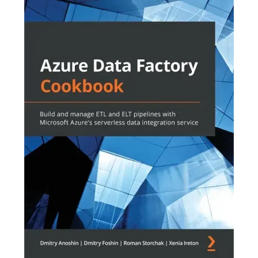Azure Data Factory Cookbook: Build and manage ETL and ELT pipelines with Microsoft Azure's serverless data integration service