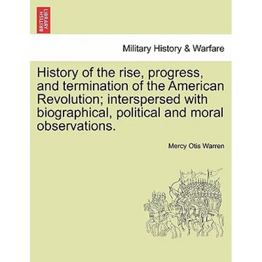 History of the Rise, Progress, and Termination of the American Revolution; Interspersed with Biographical, Political and Moral Observations. Vol. I