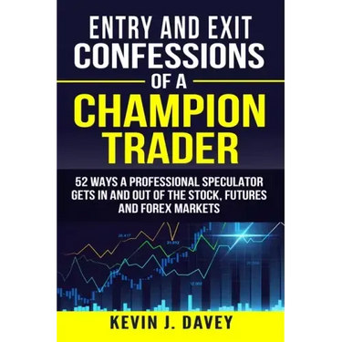 Entry and Exit Confessions of a Champion Trader: 52 Ways A Professional Speculator Gets In And Out Of The Stock, Futures And Forex Markets