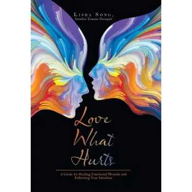 Love What Hurts: A Guide for Healing Emotional Wounds and Following Your Intuition