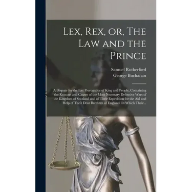 Lex, Rex, or, The Law and the Prince: a Dispute for the Just Prerogative of King and People, Containing the Reasons and Causes of the Most Necessary D