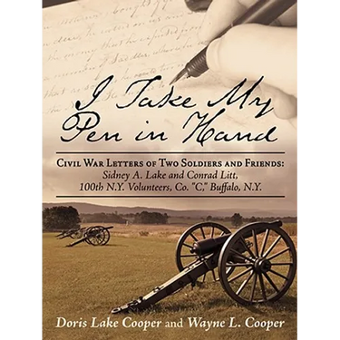 I Take My Pen in Hand: Civil War Letters of Two Soldiers and Friends: Sidney A. Lake and Conrad Litt, 100th N.Y. Volunteers, Co. C, Buffalo