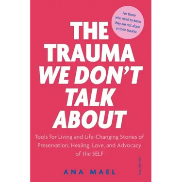 The Trauma We Don't Talk about: Tools for Living and Life-Changing Stories of Preservation, Healing, Love and Advocacy of the SELF, Volume 2