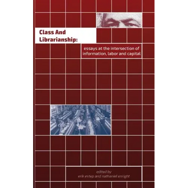 Class and Librarianship: Essays at the Intersection of Information, Labor and Capital