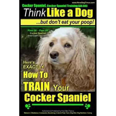 Cocker Spaniel, Cocker Spaniel Training AAA AKC: Think Like a Dog, But Don't Eat Your Poop! Cocker Spaniel Breed Expert Training: Here's EXACTLY How t