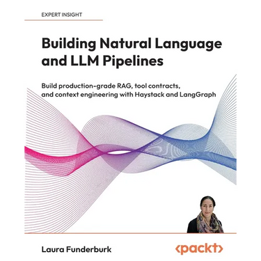 Building Natural Language and LLM Pipelines: Build production-grade RAG, tool contracts, and context engineering with Haystack and LangGraph