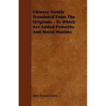 Chinese Novels Translated From The Originals - To Which Are Added Proverbs And Moral Maxims