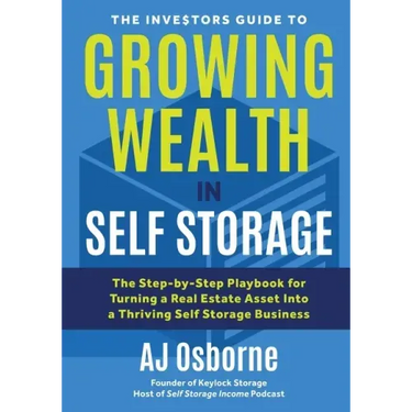The Investors Guide to Growing Wealth in Self Storage: The Step-By-Step Playbook for Turning a Real Estate Asset Into a Thriving Self Storage Business