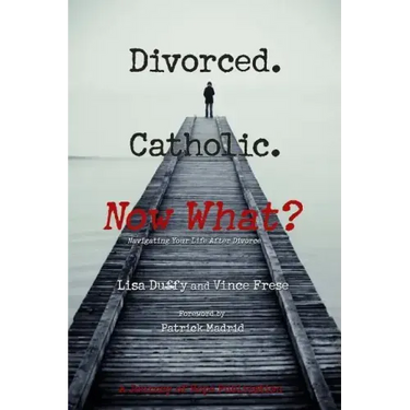 Divorced. Catholic. Now What?: Navigating Life After Divorce