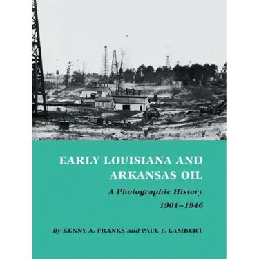 Early Louisiana and Arkansas Oil: A Photographic History, 1901-1946