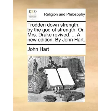 Trodden Down Strength, by the God of Strength. Or, Mrs. Drake Revived. ... a New Edition. by John Hart.