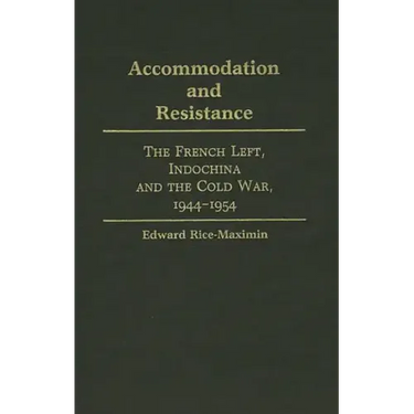 Accommodation and Resistance: The French Left, Indochina and the Cold War, 1944-1954