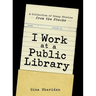 I Work at a Public Library: A Collection of Crazy Stories from the Stacks