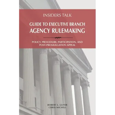 Insiders Talk: Guide to Executive Branch Agency Rulemaking: Policy, Procedure, Participation, and Post-Promulgation Appeal