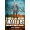 President Henry Wallace: And the Sleeping Prophet